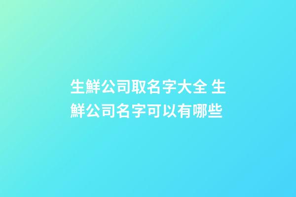 生鮮公司取名字大全 生鮮公司名字可以有哪些-第1張-公司起名-玄機派